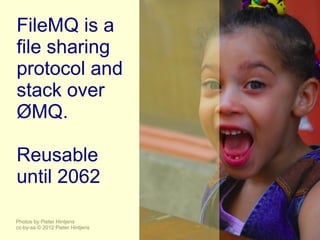 FileMQ is a
file sharing
protocol and
stack over
ØMQ.

Reusable
until 2062

Photos by Pieter Hintjens
cc-by-sa © 2012 Pieter Hintjens
 