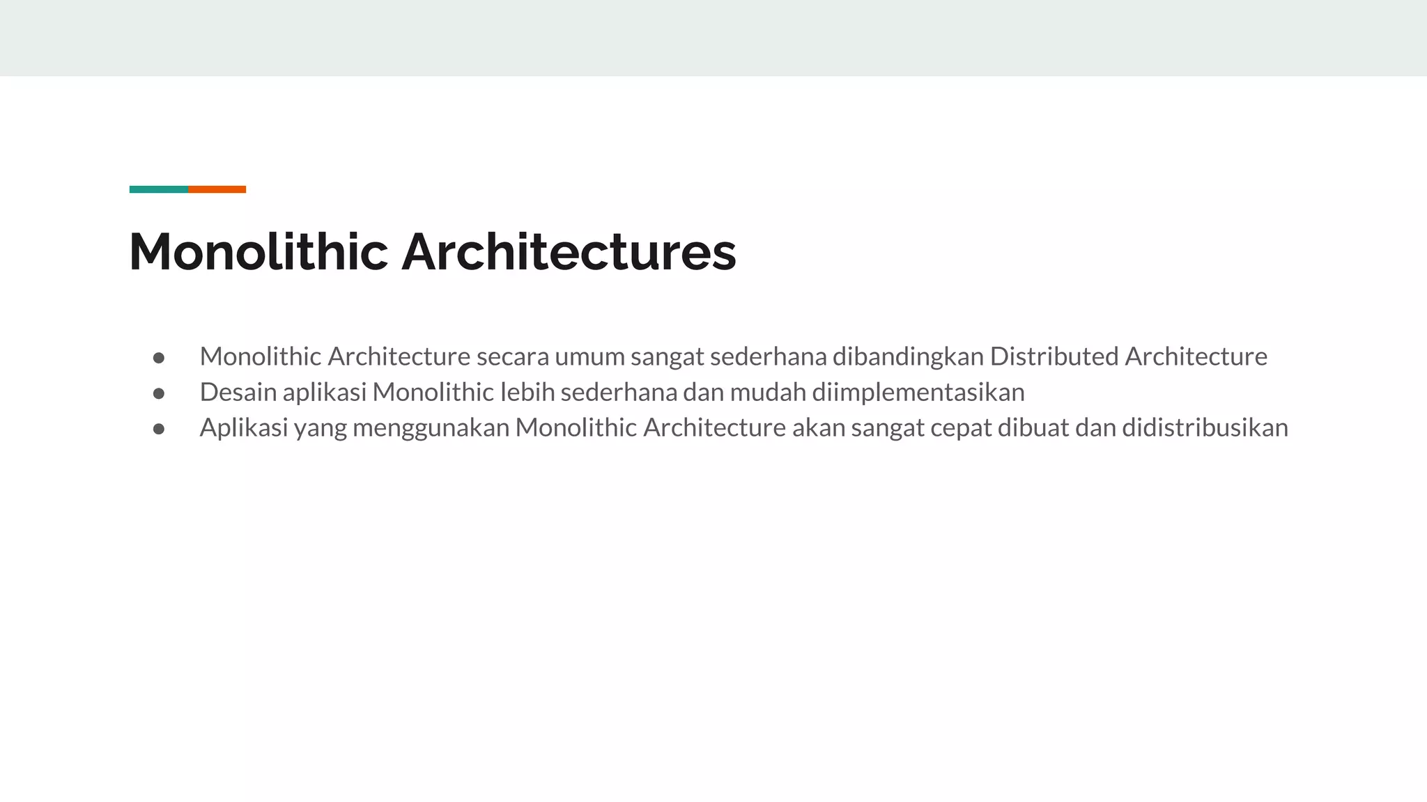 Monolithic Architectures
● Monolithic Architecture secara umum sangat sederhana dibandingkan Distributed Architecture
● Desain aplikasi Monolithic lebih sederhana dan mudah diimplementasikan
● Aplikasi yang menggunakan Monolithic Architecture akan sangat cepat dibuat dan didistribusikan
 