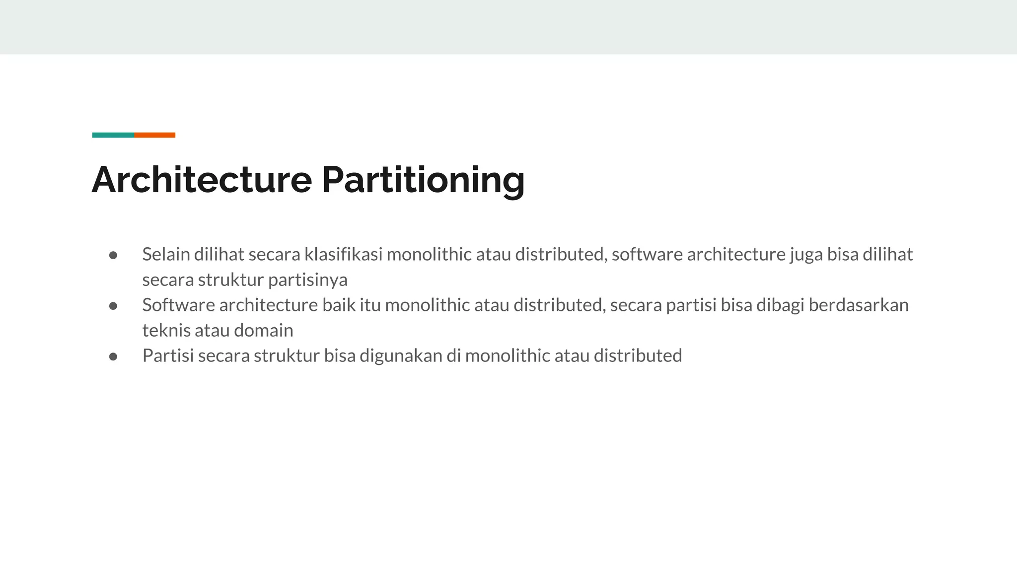 Architecture Partitioning
● Selain dilihat secara klasifikasi monolithic atau distributed, software architecture juga bisa dilihat
secara struktur partisinya
● Software architecture baik itu monolithic atau distributed, secara partisi bisa dibagi berdasarkan
teknis atau domain
● Partisi secara struktur bisa digunakan di monolithic atau distributed
 