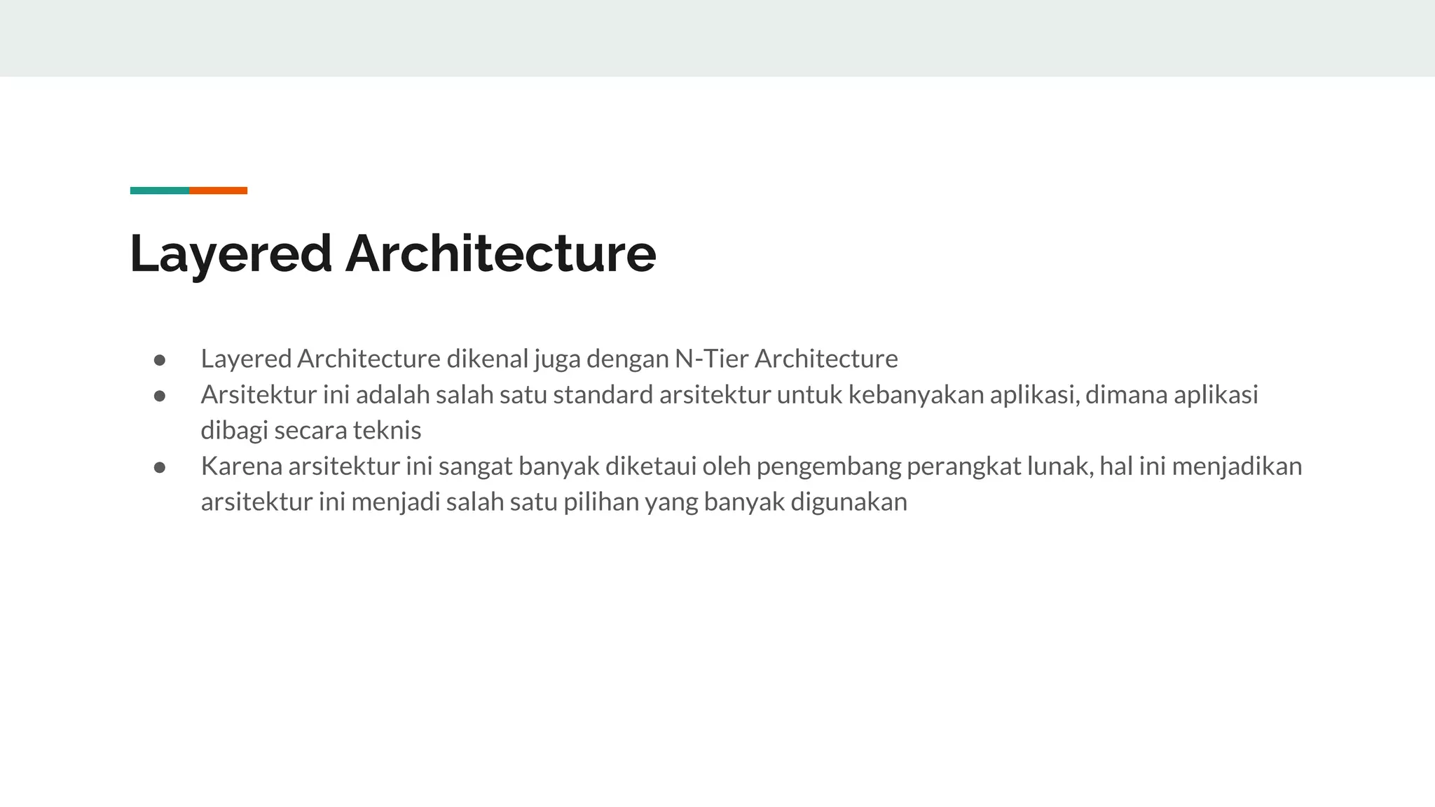 Layered Architecture
● Layered Architecture dikenal juga dengan N-Tier Architecture
● Arsitektur ini adalah salah satu standard arsitektur untuk kebanyakan aplikasi, dimana aplikasi
dibagi secara teknis
● Karena arsitektur ini sangat banyak diketaui oleh pengembang perangkat lunak, hal ini menjadikan
arsitektur ini menjadi salah satu pilihan yang banyak digunakan
 