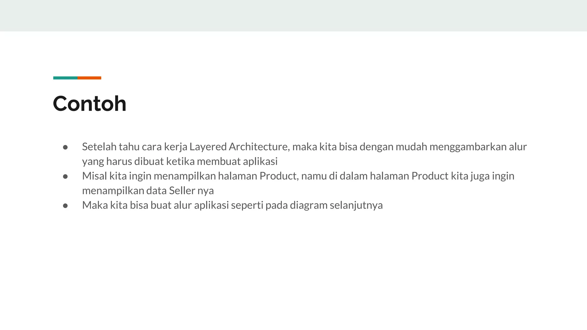 Contoh
● Setelah tahu cara kerja Layered Architecture, maka kita bisa dengan mudah menggambarkan alur
yang harus dibuat ketika membuat aplikasi
● Misal kita ingin menampilkan halaman Product, namu di dalam halaman Product kita juga ingin
menampilkan data Seller nya
● Maka kita bisa buat alur aplikasi seperti pada diagram selanjutnya
 
