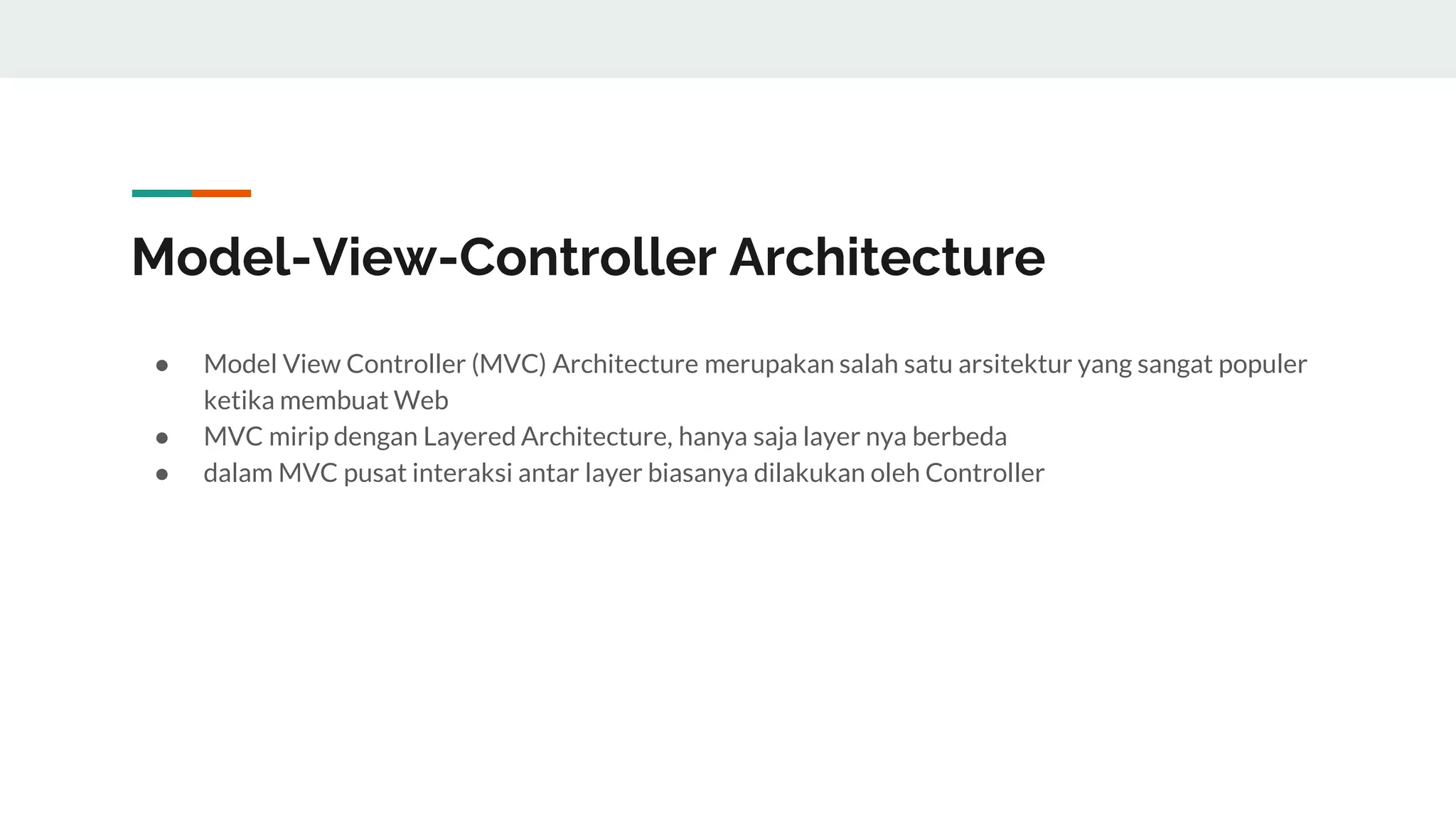 Model-View-Controller Architecture
● Model View Controller (MVC) Architecture merupakan salah satu arsitektur yang sangat populer
ketika membuat Web
● MVC mirip dengan Layered Architecture, hanya saja layer nya berbeda
● dalam MVC pusat interaksi antar layer biasanya dilakukan oleh Controller
 