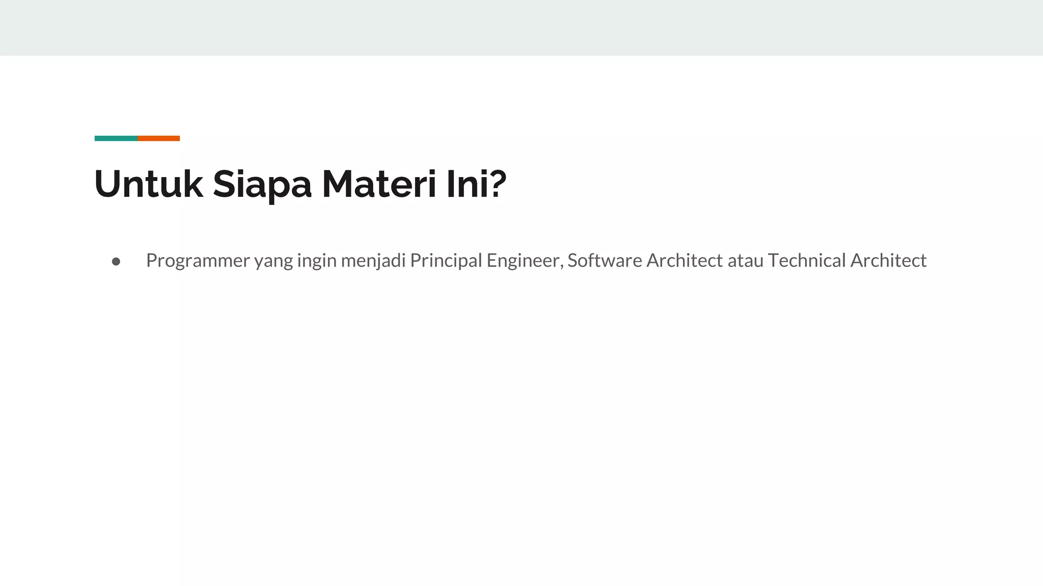 Untuk Siapa Materi Ini?
● Programmer yang ingin menjadi Principal Engineer, Software Architect atau Technical Architect
 