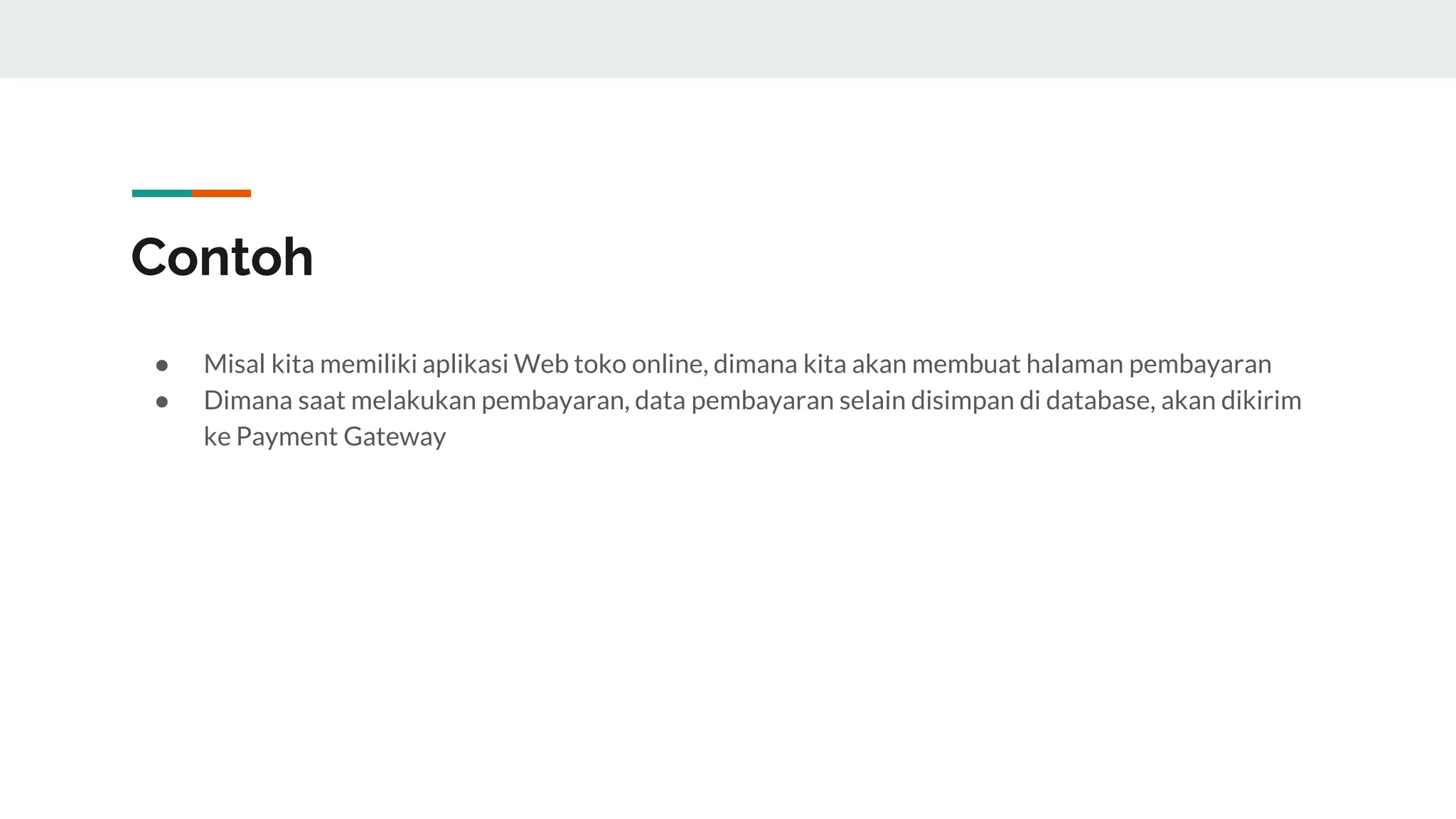 Contoh
● Misal kita memiliki aplikasi Web toko online, dimana kita akan membuat halaman pembayaran
● Dimana saat melakukan pembayaran, data pembayaran selain disimpan di database, akan dikirim
ke Payment Gateway
 