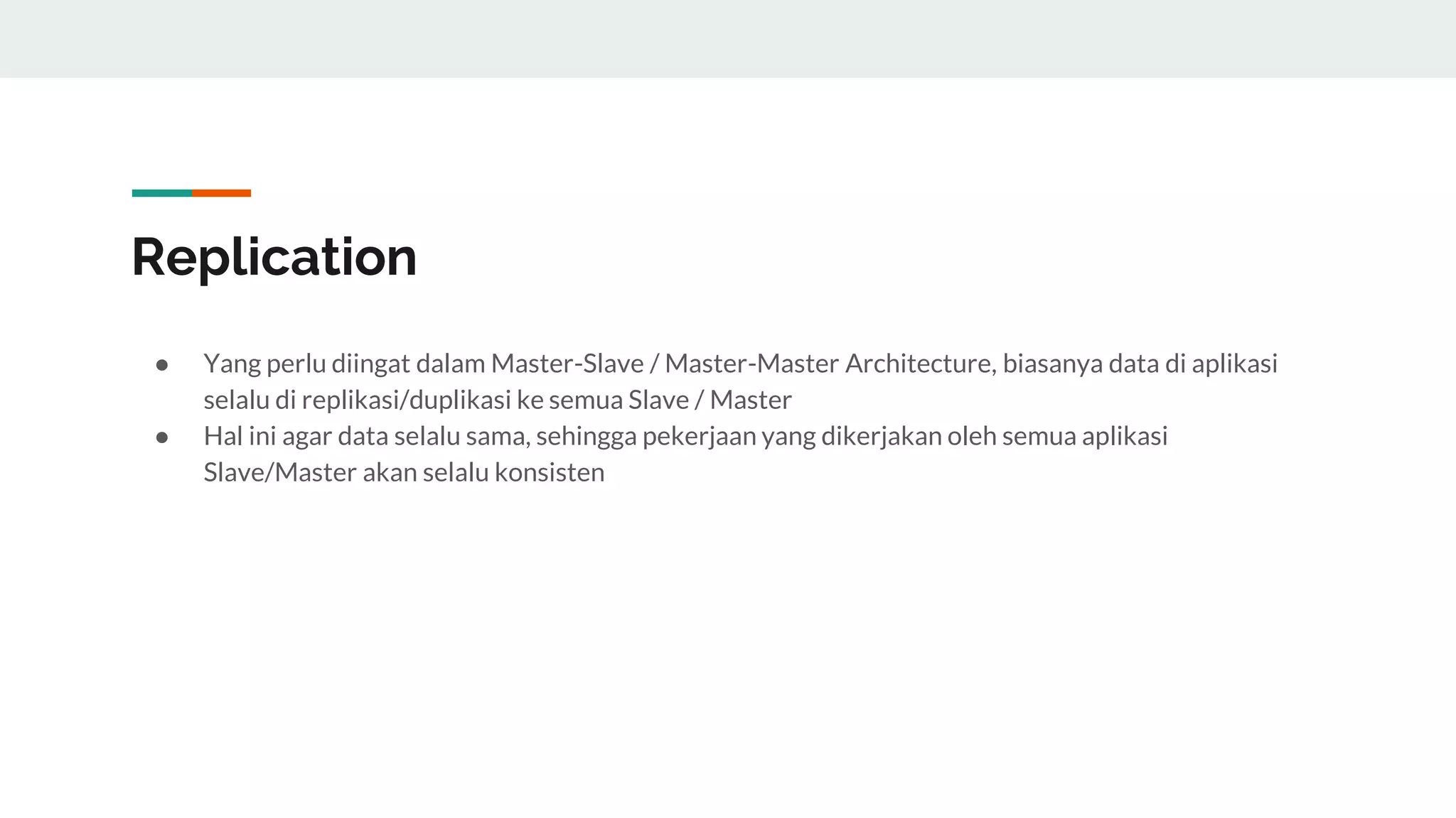 Replication
● Yang perlu diingat dalam Master-Slave / Master-Master Architecture, biasanya data di aplikasi
selalu di replikasi/duplikasi ke semua Slave / Master
● Hal ini agar data selalu sama, sehingga pekerjaan yang dikerjakan oleh semua aplikasi
Slave/Master akan selalu konsisten
 