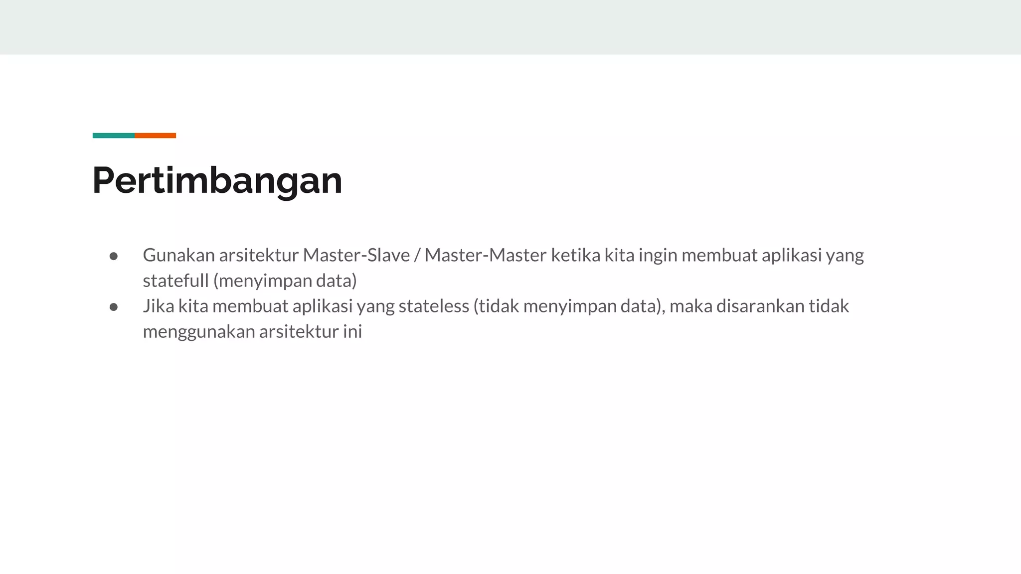 Pertimbangan
● Gunakan arsitektur Master-Slave / Master-Master ketika kita ingin membuat aplikasi yang
statefull (menyimpan data)
● Jika kita membuat aplikasi yang stateless (tidak menyimpan data), maka disarankan tidak
menggunakan arsitektur ini
 