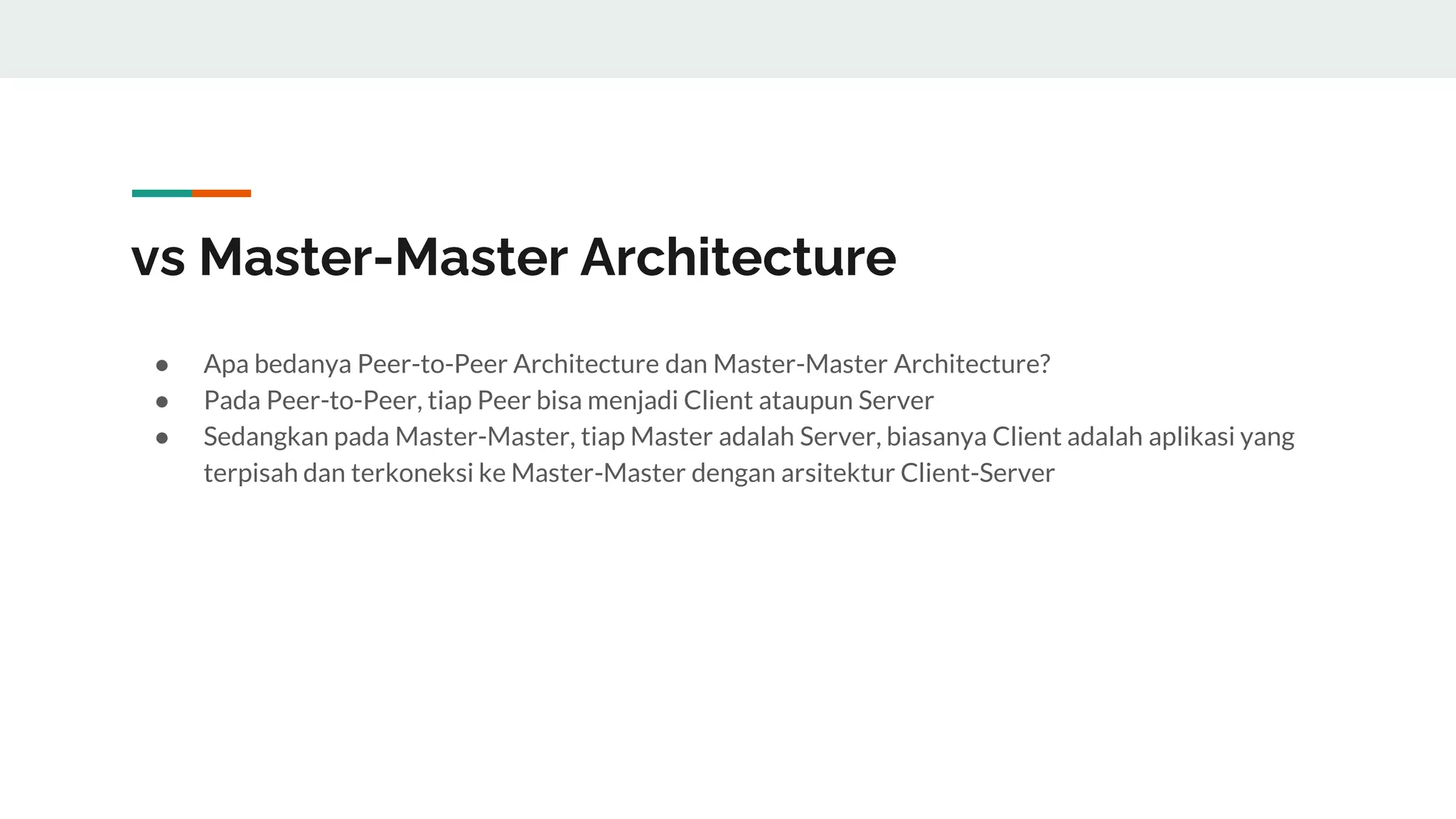 vs Master-Master Architecture
● Apa bedanya Peer-to-Peer Architecture dan Master-Master Architecture?
● Pada Peer-to-Peer, tiap Peer bisa menjadi Client ataupun Server
● Sedangkan pada Master-Master, tiap Master adalah Server, biasanya Client adalah aplikasi yang
terpisah dan terkoneksi ke Master-Master dengan arsitektur Client-Server
 