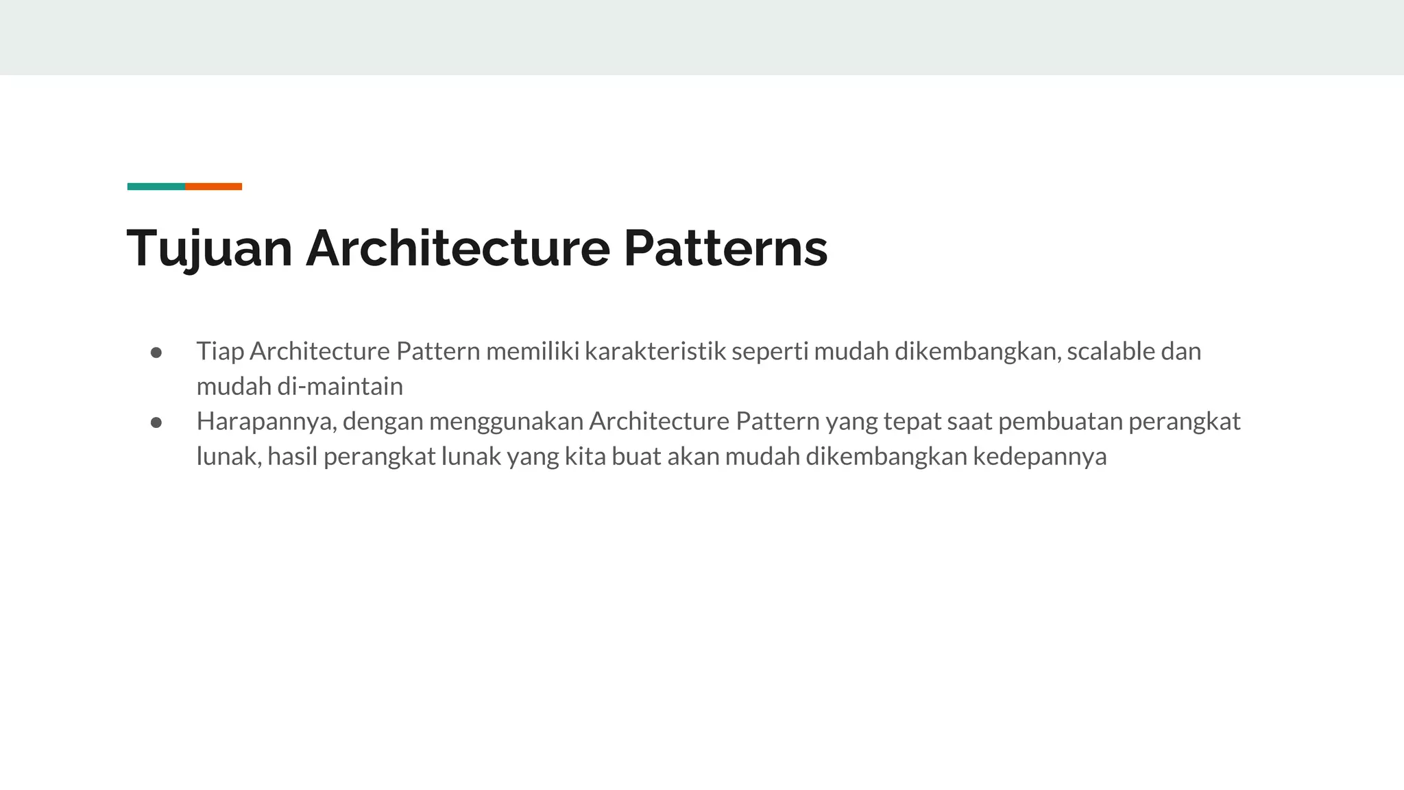 Tujuan Architecture Patterns
● Tiap Architecture Pattern memiliki karakteristik seperti mudah dikembangkan, scalable dan
mudah di-maintain
● Harapannya, dengan menggunakan Architecture Pattern yang tepat saat pembuatan perangkat
lunak, hasil perangkat lunak yang kita buat akan mudah dikembangkan kedepannya
 