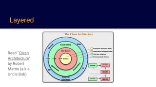 Layered
Read “Clean
Architecture”
by Robert
Martin (a.k.a
Uncle Bob)
 