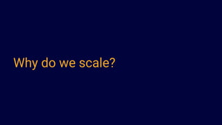 Why do we scale?
 