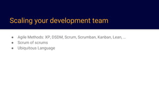 Scaling your development team
● Agile Methods: XP, DSDM, Scrum, Scrumban, Kanban, Lean, …
● Scrum of scrums
● Ubiquitous Language
 