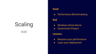 Scaling
IASD
Good
● Performance Benchmarking
Bad
● Windows Home Server
● Government Project
Lessons
● Measure your performance
● Layer your deployment
 