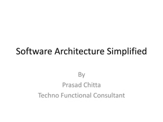 Software Architecture Simplified

                  By
            Prasad Chitta
     Techno Functional Consultant
 