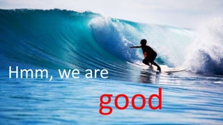 good
Hmm, we are
 