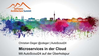Christian Deger @cdeger | AutoScout24
Microservices in der Cloud
Mit AutoScout24 auf der Überholspur
 