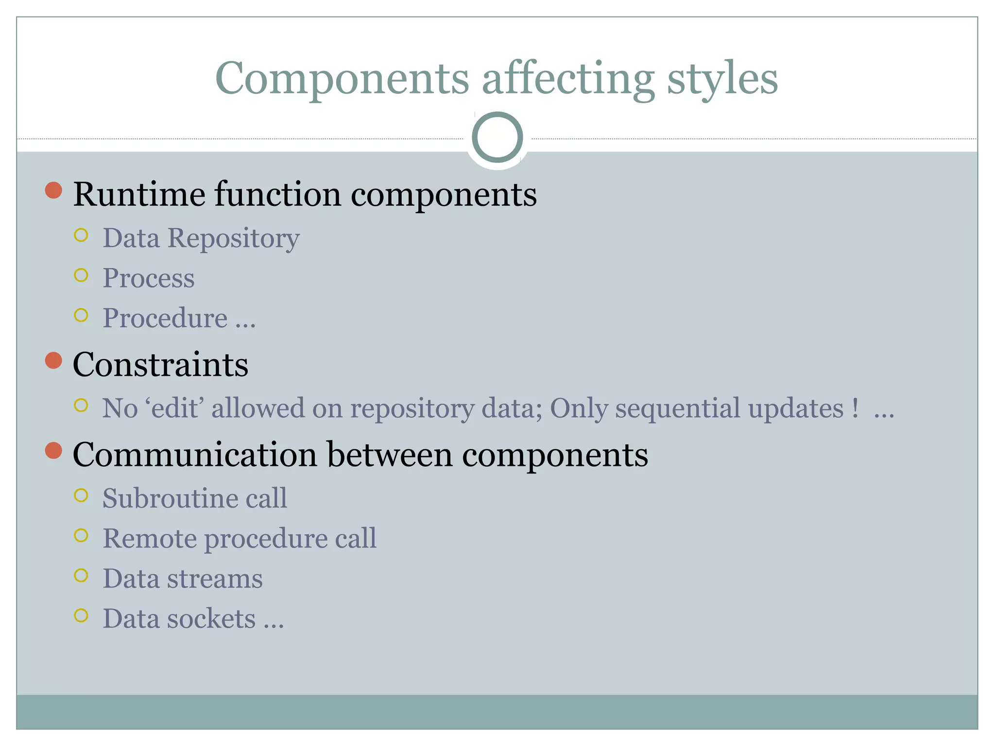 Components affecting styles
Runtime function components
 Data Repository
 Process
 Procedure …
Constraints
 No ‘edit’ allowed on repository data; Only sequential updates ! …
Communication between components
 Subroutine call
 Remote procedure call
 Data streams
 Data sockets …
 