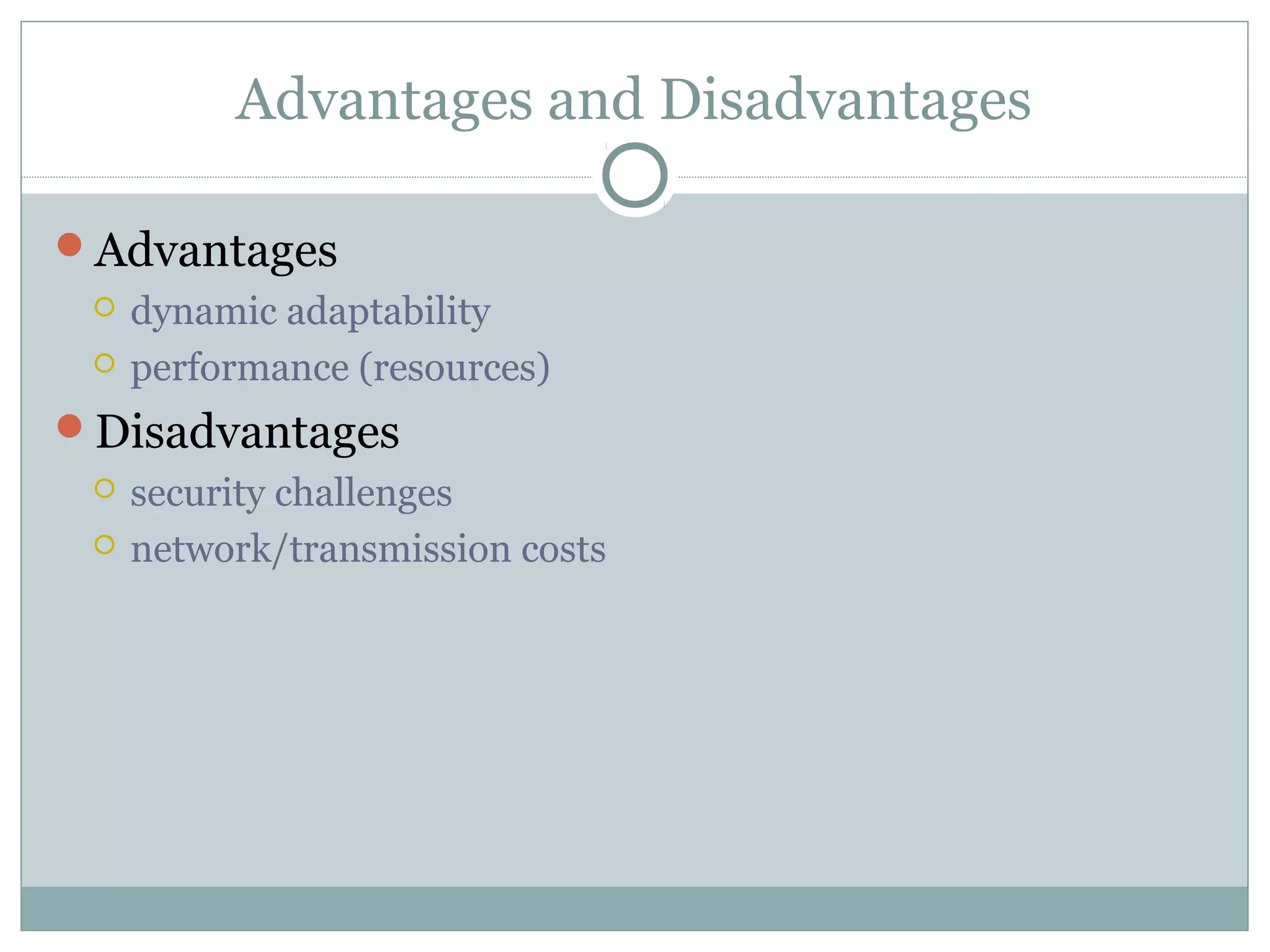 Advantages and Disadvantages
Advantages
 dynamic adaptability
 performance (resources)
Disadvantages
 security challenges
 network/transmission costs
 