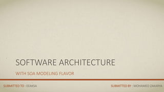SOFTWARE ARCHITECTURE
WITH SOA MODELING FLAVOR
SUBMITTED BY : MOHAMED ZAKARYASUBMITTED TO : EEAKSA
 