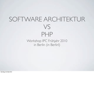 SOFTWARE ARCHITEKTUR
                        VS
                       PHP
                        Workshop IPC Frühjahr 2010
                           in Berlin (in Berlin!)




Sonntag, 30. Mai 2010
 
