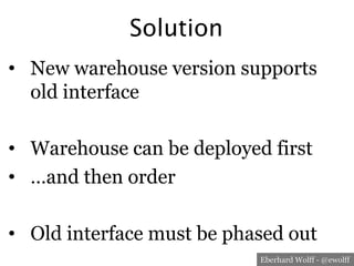 Eberhard Wolff - @ewolff
Solution
•  New warehouse version supports
old interface
•  Warehouse can be deployed first
•  …a...