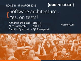 Software architecture...
Yes, on tests!
Annarita De Biase – SDET II
Miro Barsocchi - SDET II
Camillo Quatrini - QA Evangelist
ROME 18-19 MARCH 2016
Hotels.com
 
