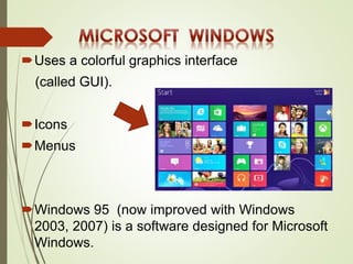 Uses a colorful graphics interface
(called GUI).
Icons
Menus
Windows 95 (now improved with Windows
2003, 2007) is a software designed for Microsoft
Windows.
 