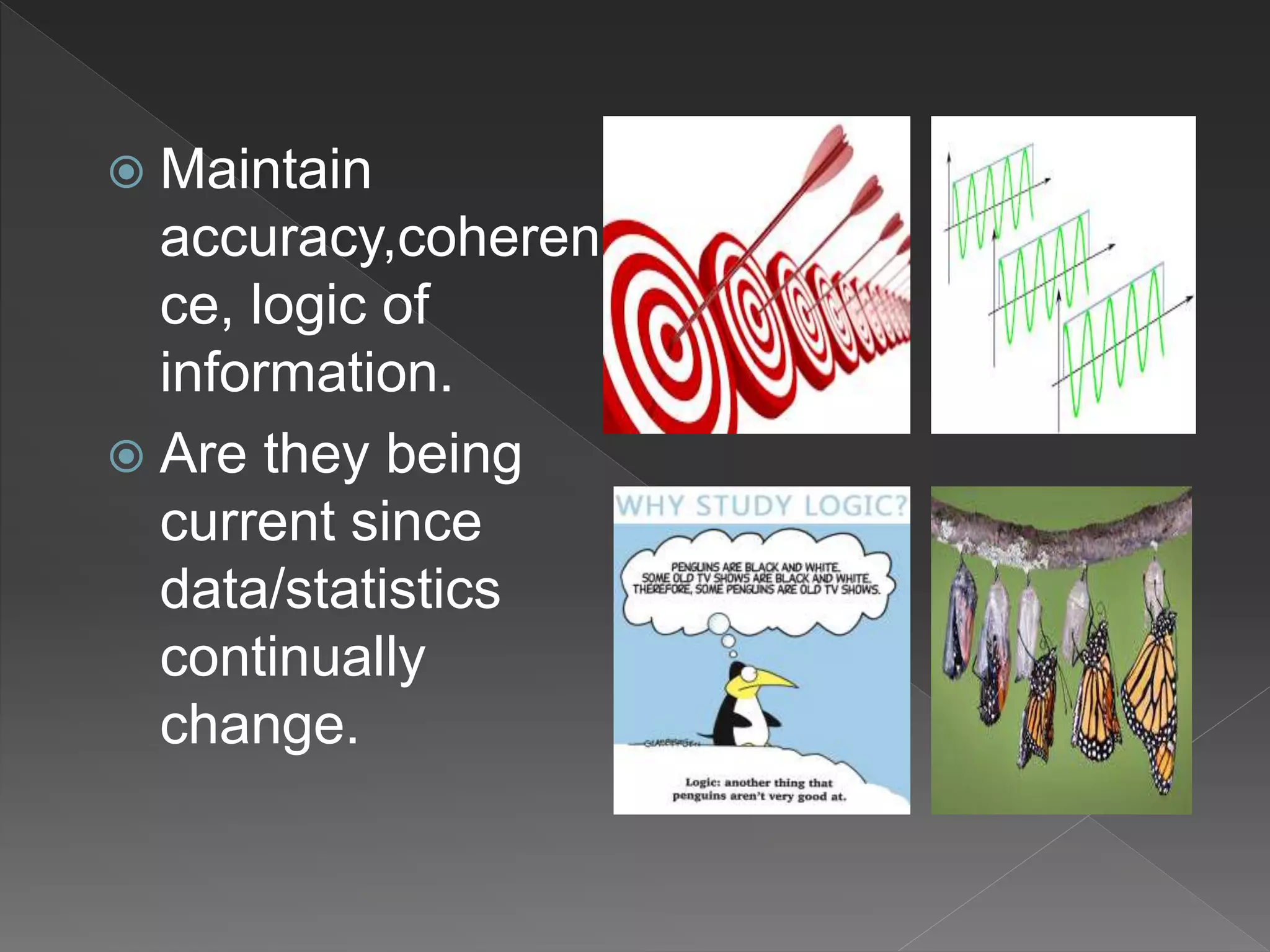  Maintain
accuracy,coheren
ce, logic of
information.
 Are they being
current since
data/statistics
continually
change.
 