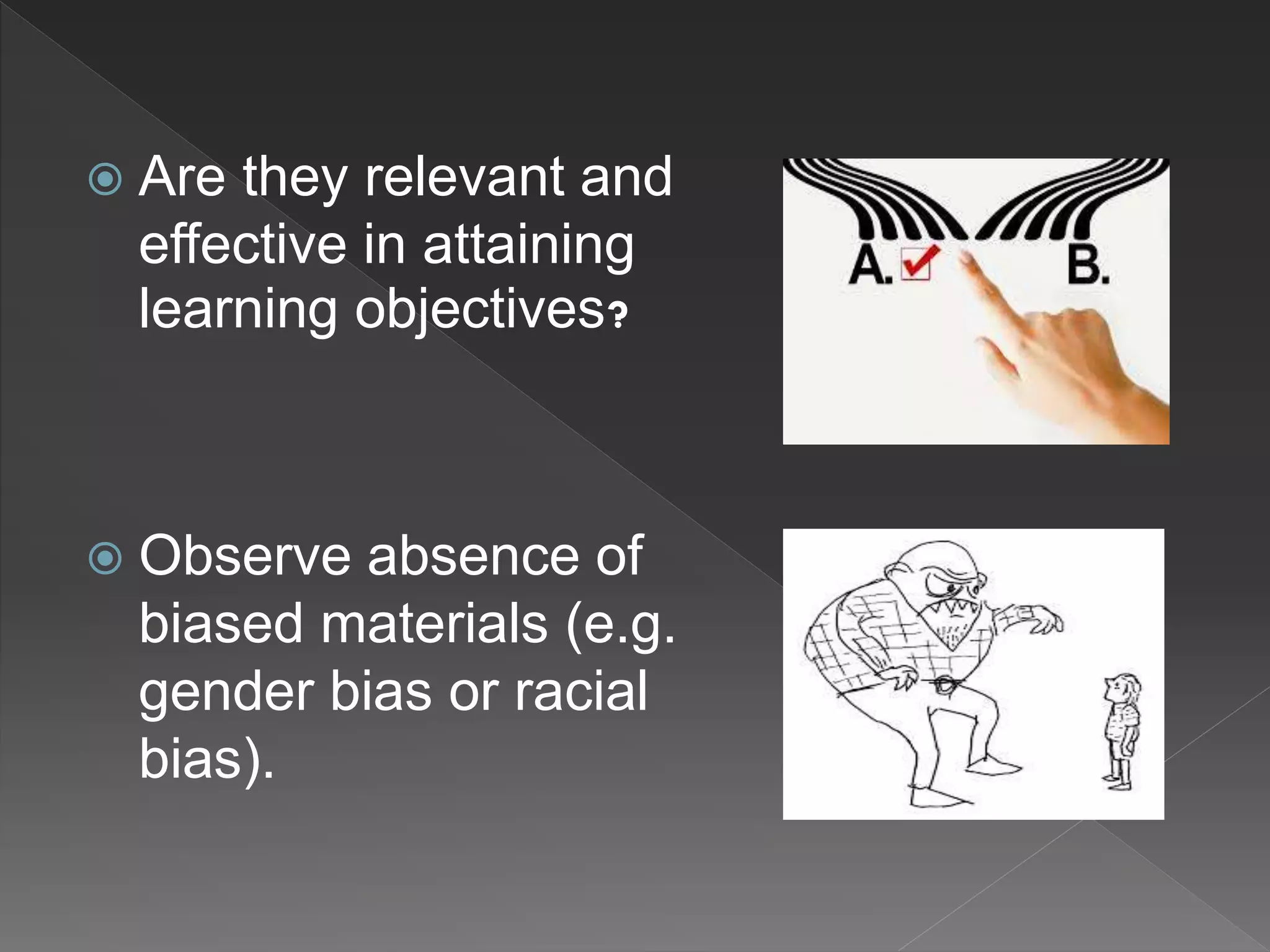  Are they relevant and
effective in attaining
learning objectives?
 Observe absence of
biased materials (e.g.
gender bias or racial
bias).
 