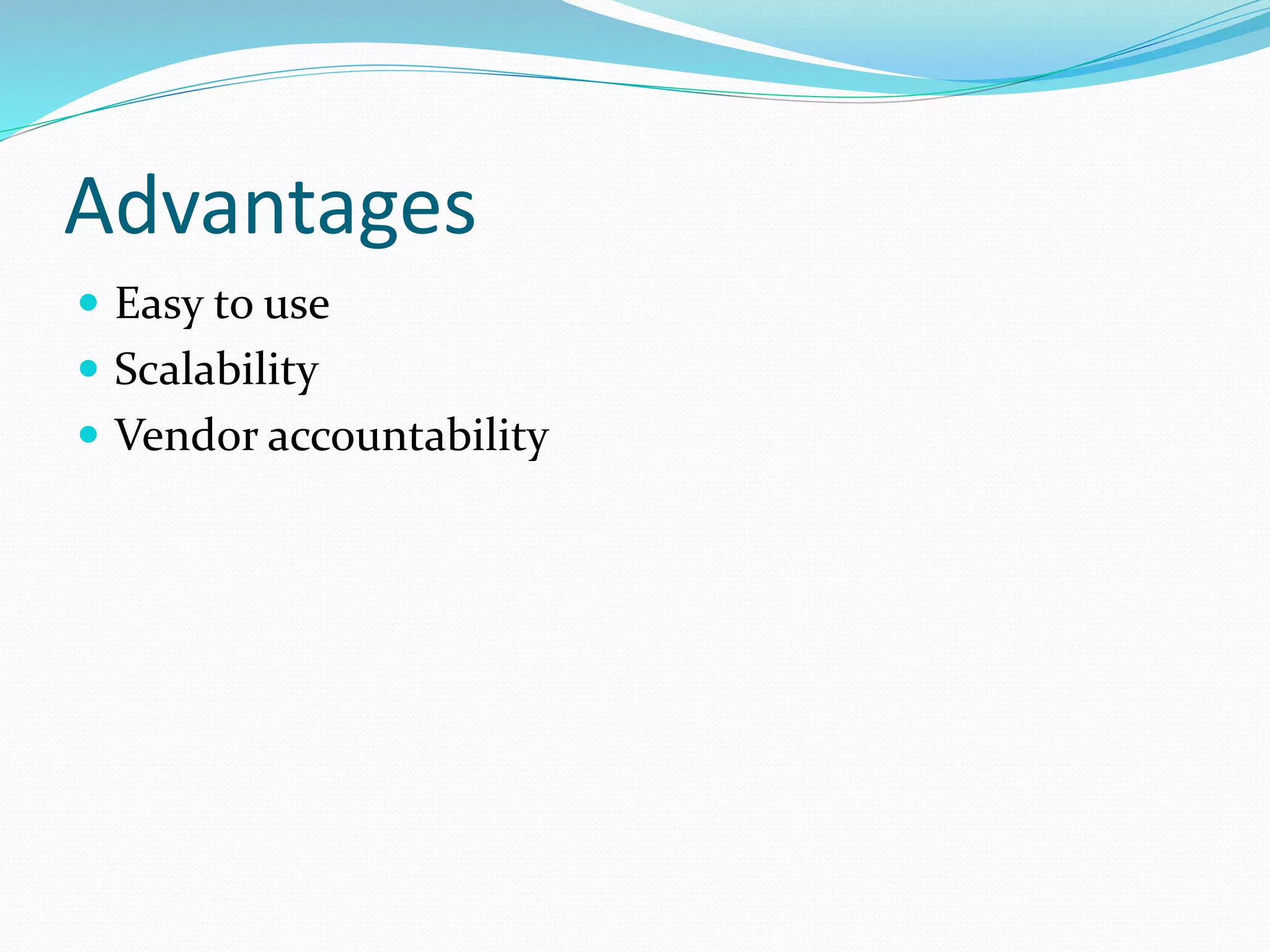 Advantages
 Easy to use
 Scalability
 Vendor accountability
 