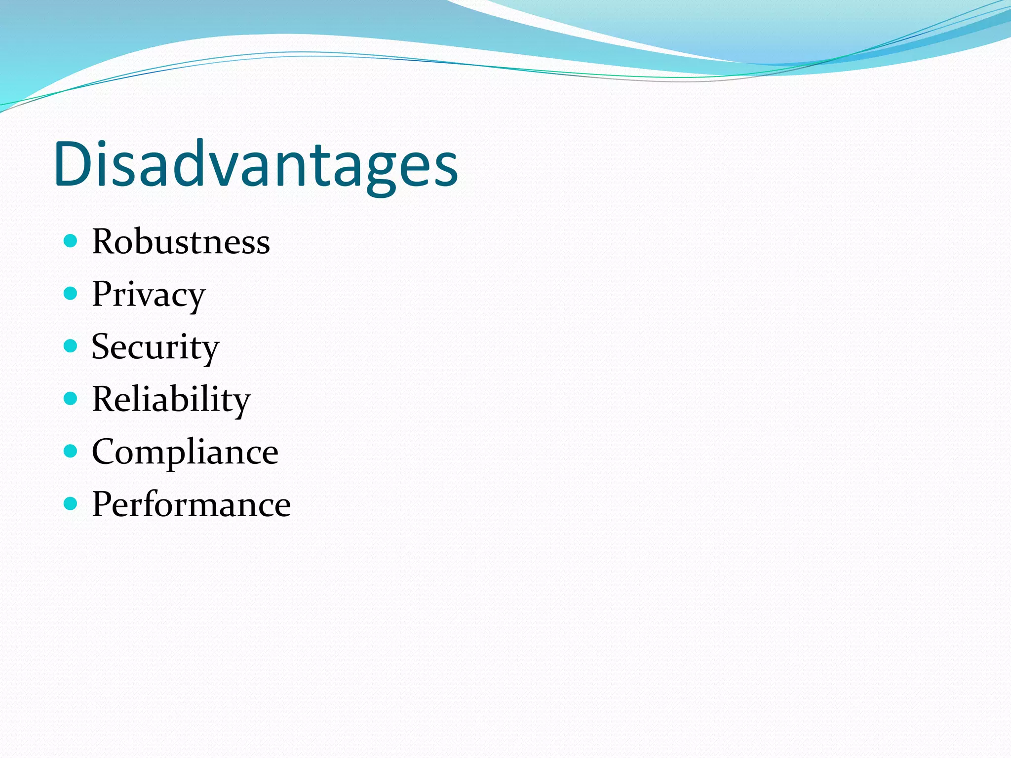Disadvantages
 Robustness
 Privacy
 Security
 Reliability
 Compliance
 Performance
 