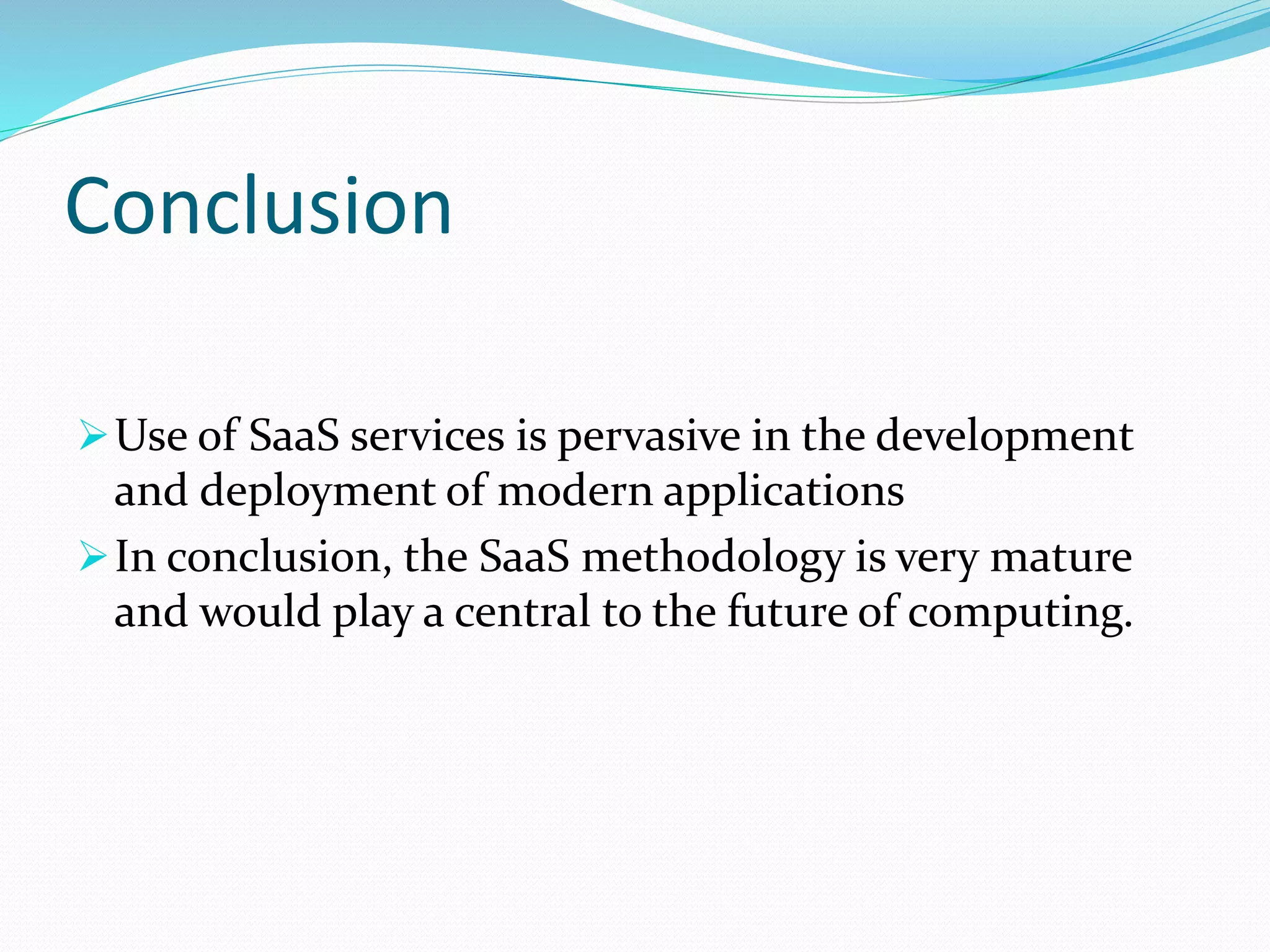 Conclusion
Use of SaaS services is pervasive in the development
and deployment of modern applications
In conclusion, the SaaS methodology is very mature
and would play a central to the future of computing.
 