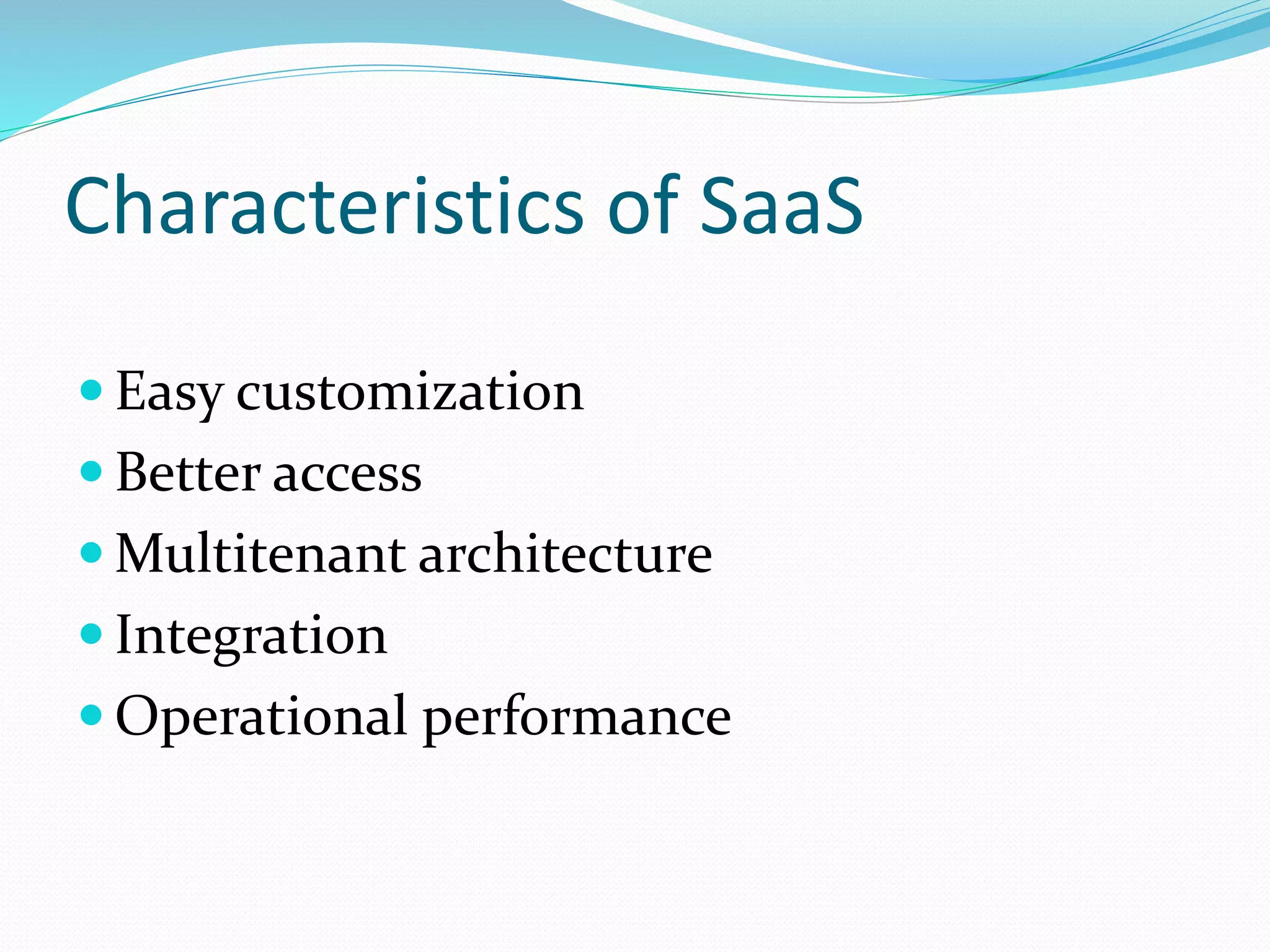Characteristics of SaaS
 Easy customization
 Better access
 Multitenant architecture
 Integration
 Operational performance
 