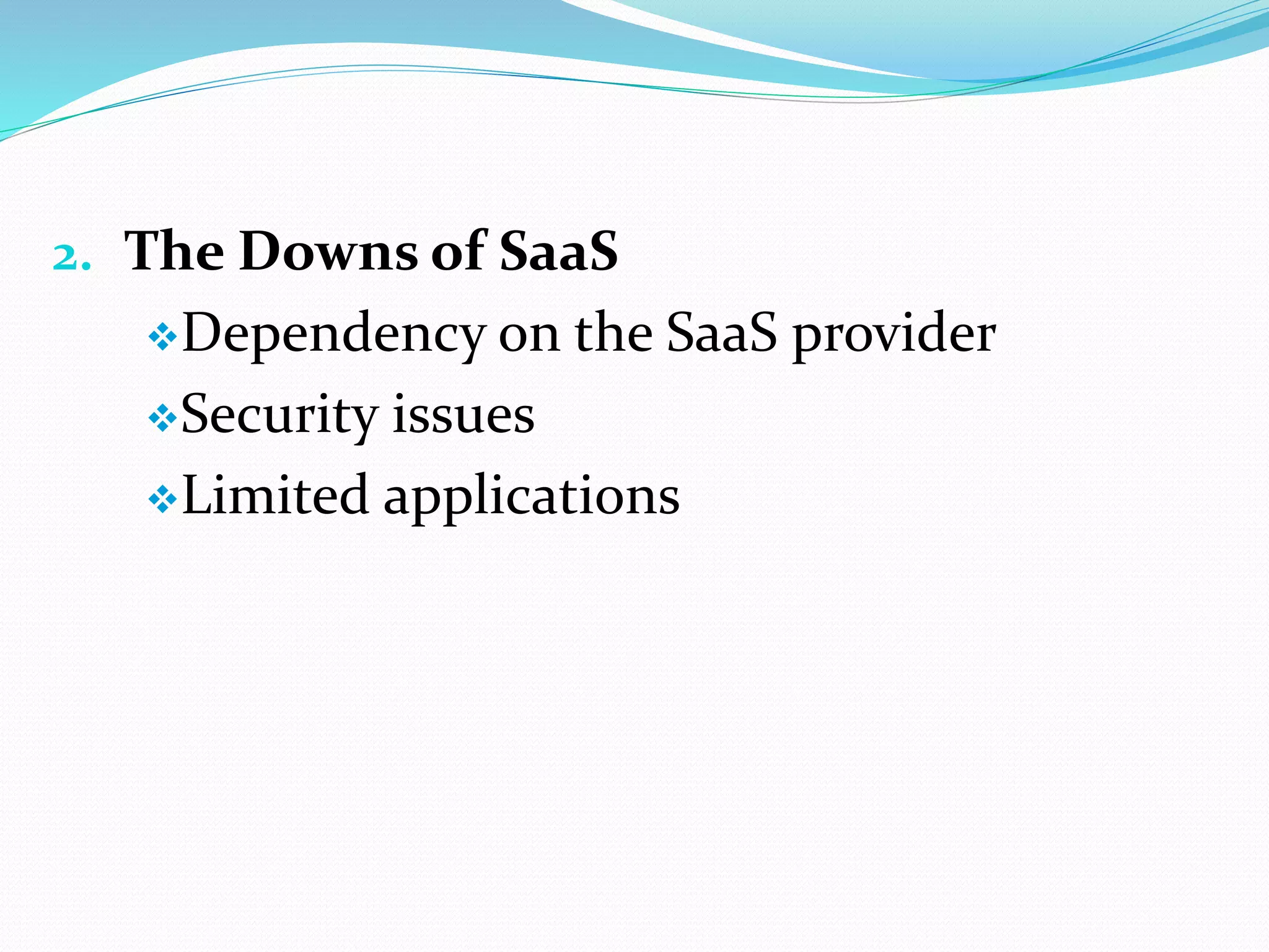 2. The Downs of SaaS
Dependency on the SaaS provider
Security issues
Limited applications
 