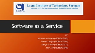 Software as a Service
BY,
Abhishek Galankar(150860107002)
Vikshit Ganjoo(150860107009)
Aditya G Patel(150860107021)
Yash Jain(150860107048)
 