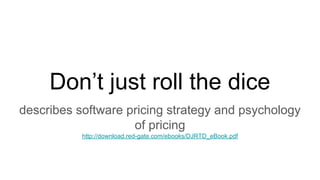Don’t just roll the dice
describes software pricing strategy and psychology
of pricing
http://download.red-gate.com/ebooks/DJRTD_eBook.pdf
 