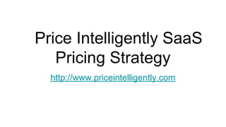 Price Intelligently SaaS
Pricing Strategy
http://www.priceintelligently.com
 