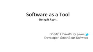 Software as a Tool
Doing it Right!
Shadid Chowdhury
Developer, SmartBear Software
@shadidc
 