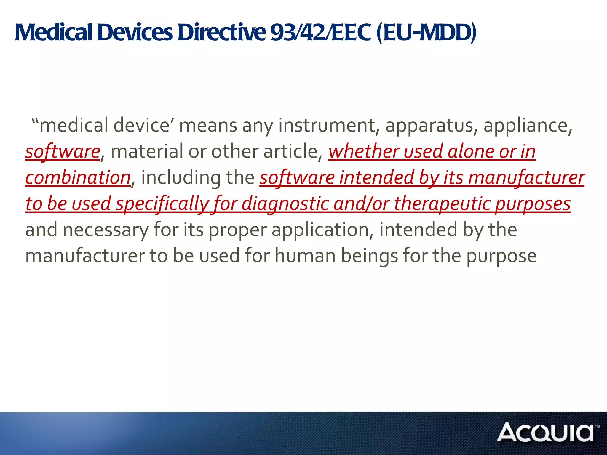 Medical Devices Directive 93/42/EEC (EU-MDD) “ medical device’ means any instrument, apparatus, appliance,  software , material or other article,  whether used alone or in combination , including the  software intended by its manufacturer to be used specifically for diagnostic and/or therapeutic purposes   and necessary for its proper application, intended by the manufacturer to be used for human beings for the purpose 