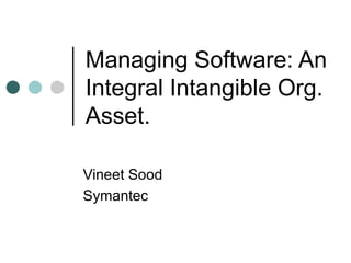 Managing Software: An Integral Intangible Org. Asset.  Vineet Sood Symantec 