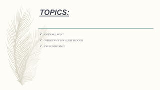TOPICS:
 SOFTWARE AUDIT
 OVERVIEW OF S/W AUDIT PROCESS
 S/W SIGNIFICANCE
 