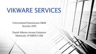 VIKWARE SERVICES
Universidad Dominicana O&M
Sección: 0435
Dariel Alberto Acosta Gutierrez
Matricula: 19-MIEN-1-026
 