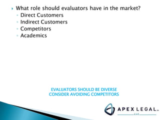  What role should evaluators have in the market?
◦ Direct Customers
◦ Indirect Customers
◦ Competitors
◦ Academics
EVALUATORS SHOULD BE DIVERSE
CONSIDER AVOIDING COMPETITORS
 