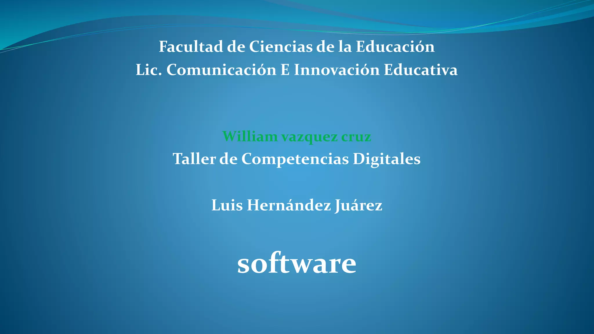 Facultad de Ciencias de la Educación
Lic. Comunicación E Innovación Educativa
William vazquez cruz
Taller de Competencias Digitales
Luis Hernández Juárez
software