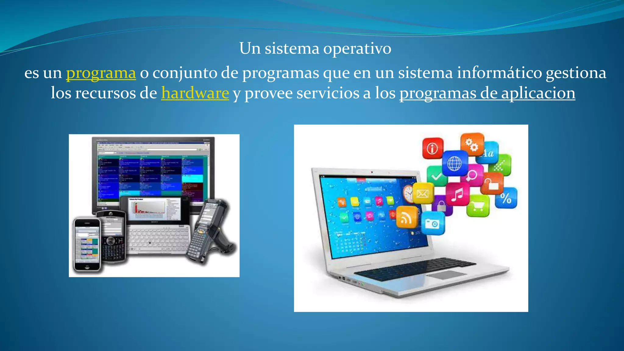 Un sistema operativo
es un programa o conjunto de programas que en un sistema informático gestiona
los recursos de hardware y provee servicios a los programas de aplicacion