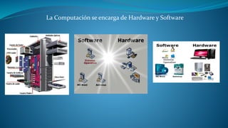 La Computación se encarga de Hardware y Software 
 