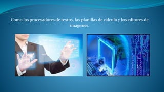 Como los procesadores de textos, las planillas de cálculo y los editores de 
imágenes. 
 