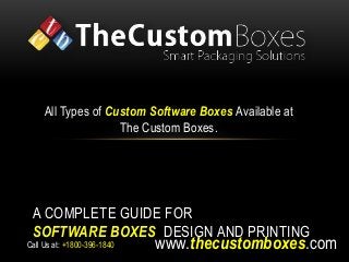 All Types of Custom Software Boxes Available at 
The Custom Boxes. 
A COMPLETE GUIDE FOR 
SOFTWARE BOXES DESIGN AND PRINTING 
www.thecustomboxes.com 
Call Us at: +1800-396-1840 
 