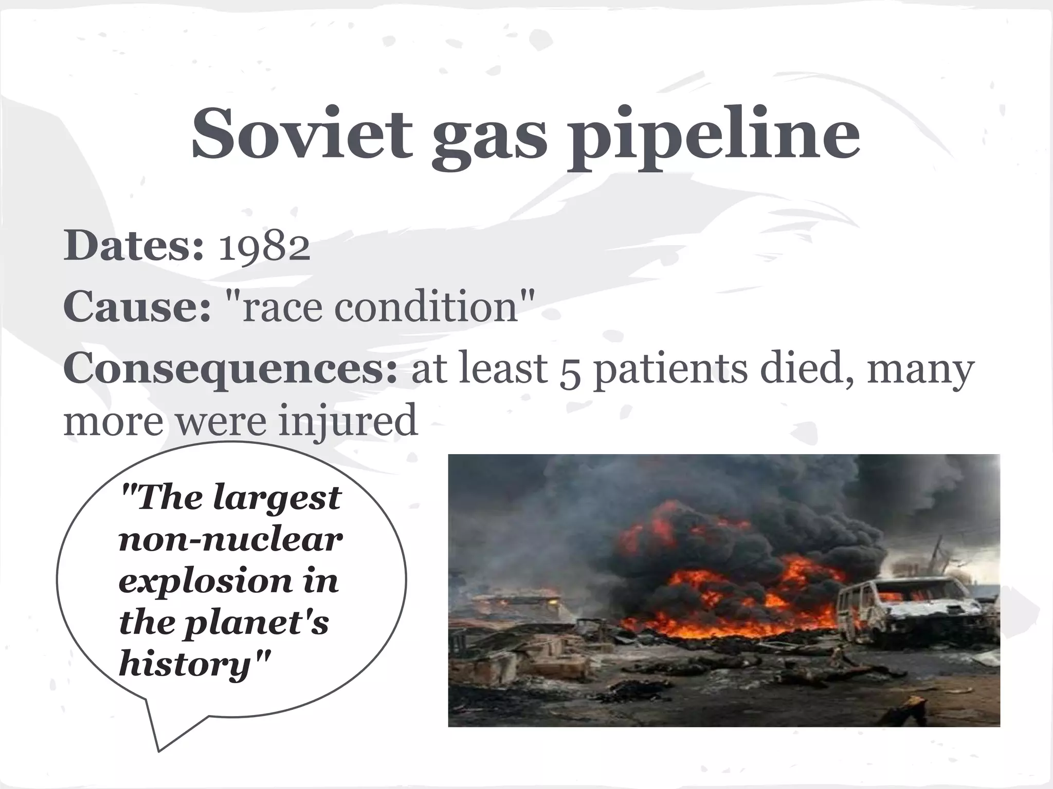 Soviet gas pipeline
Dates: 1982
Cause: "race condition"
Consequences: at least 5 patients died, many
more were injured
"The largest
non-nuclear
explosion in
the planet's
history"

 