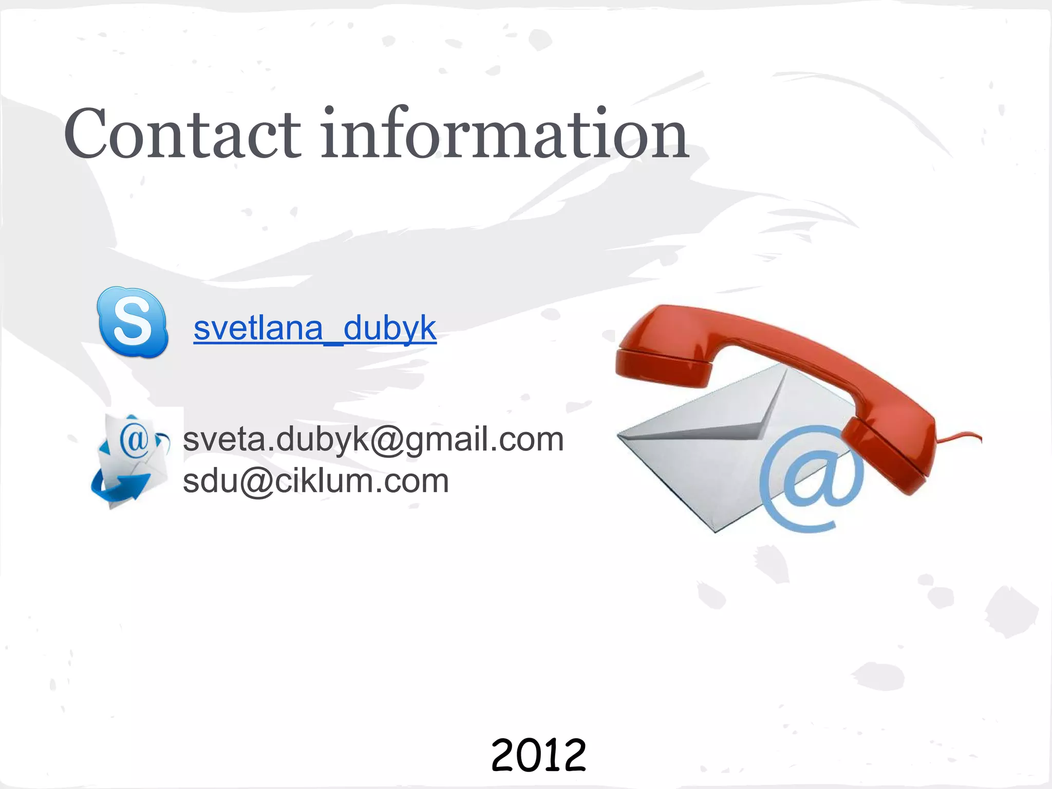 Contact information
svetlana_dubyk
sveta.dubyk@gmail.com
sdu@ciklum.com

2012

 