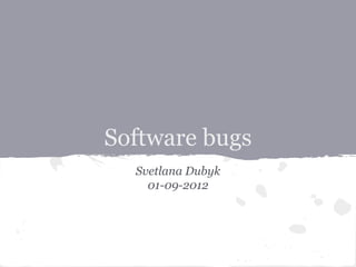 Software bugs
Svetlana Dubyk
01-09-2012

 